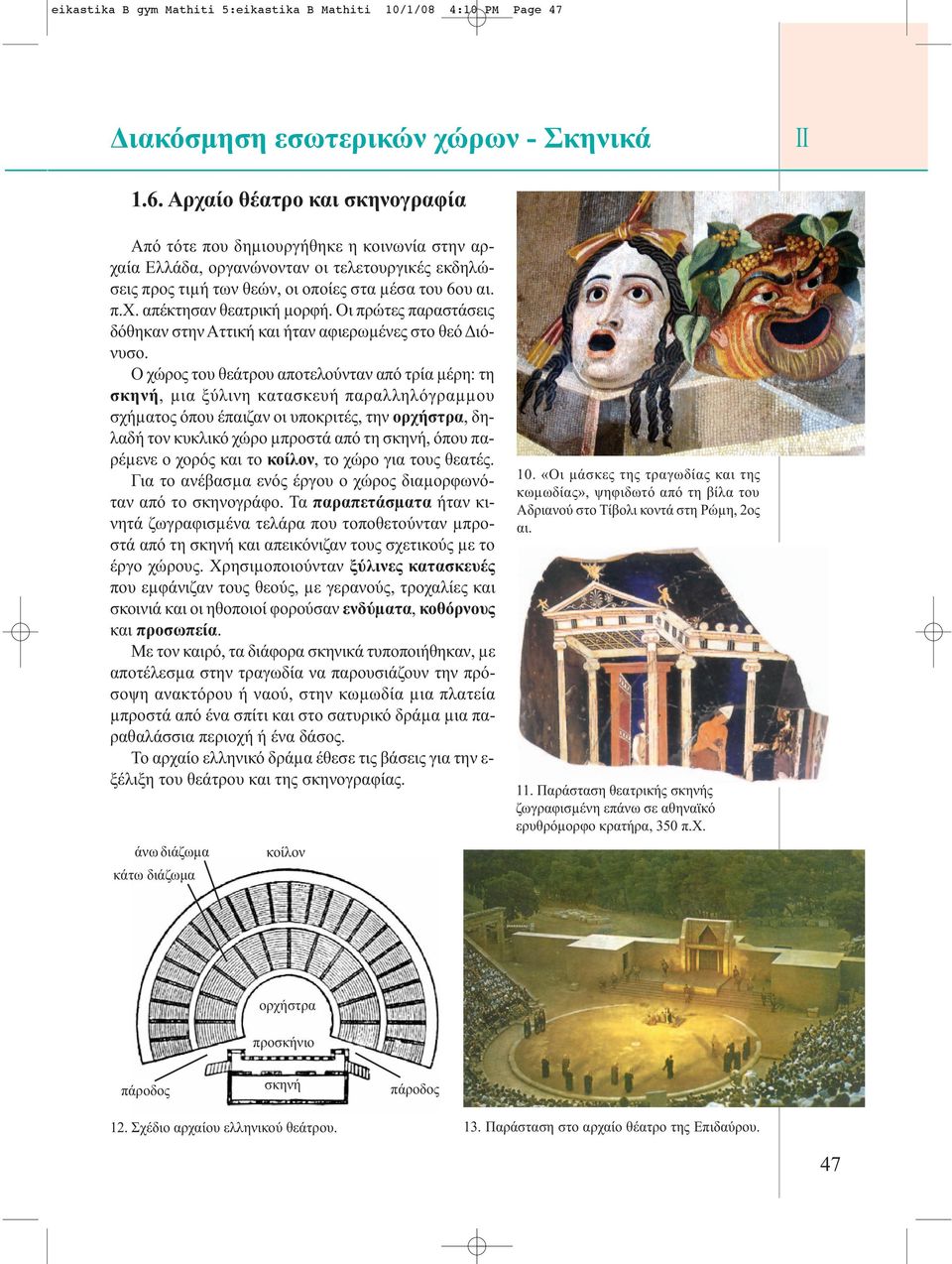 Οι πρώτες παραστάσεις δόθηκαν στην Αττική και ήταν αφιερωµένες στο θεό Διόνυσο.