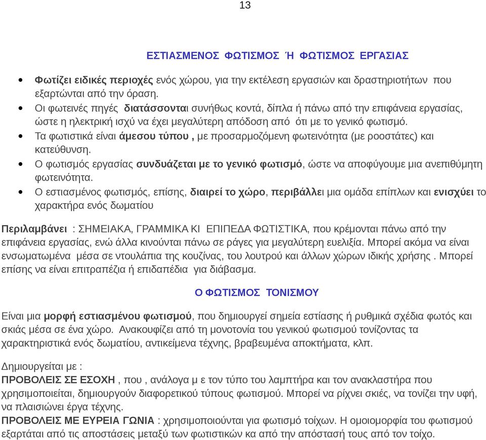 Τα φωτιστικά είναι άμεσου τύπου, με προσαρμοζόμενη φωτεινότητα (με ροοστάτες) και κατεύθυνση. Ο φωτισμός εργασίας συνδυάζεται με το γενικό φωτισμό, ώστε να αποφύγουμε μια ανεπιθύμητη φωτεινότητα.