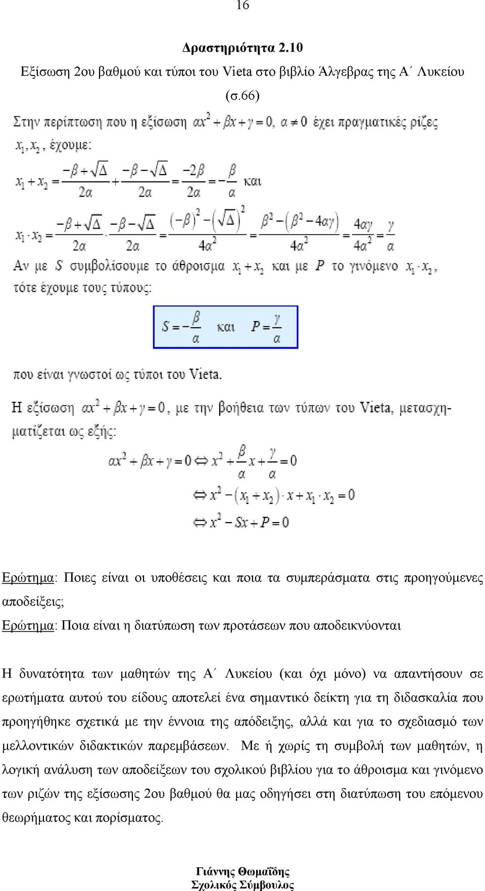 της Α Λυκείου (και όχι μόνο) να απαντήσουν σε ερωτήματα αυτού του είδους αποτελεί ένα σημαντικό δείκτη για τη διδασκαλία που προηγήθηκε σχετικά με την έννοια της απόδειξης, αλλά και