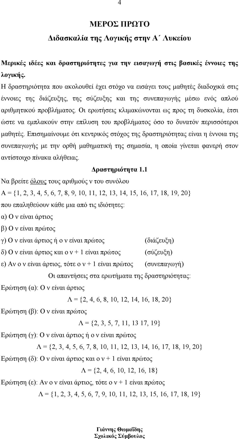 Οι ερωτήσεις κλιμακώνονται ως προς τη δυσκολία, έτσι ώστε να εμπλακούν στην επίλυση του προβλήματος όσο το δυνατόν περισσότεροι μαθητές.