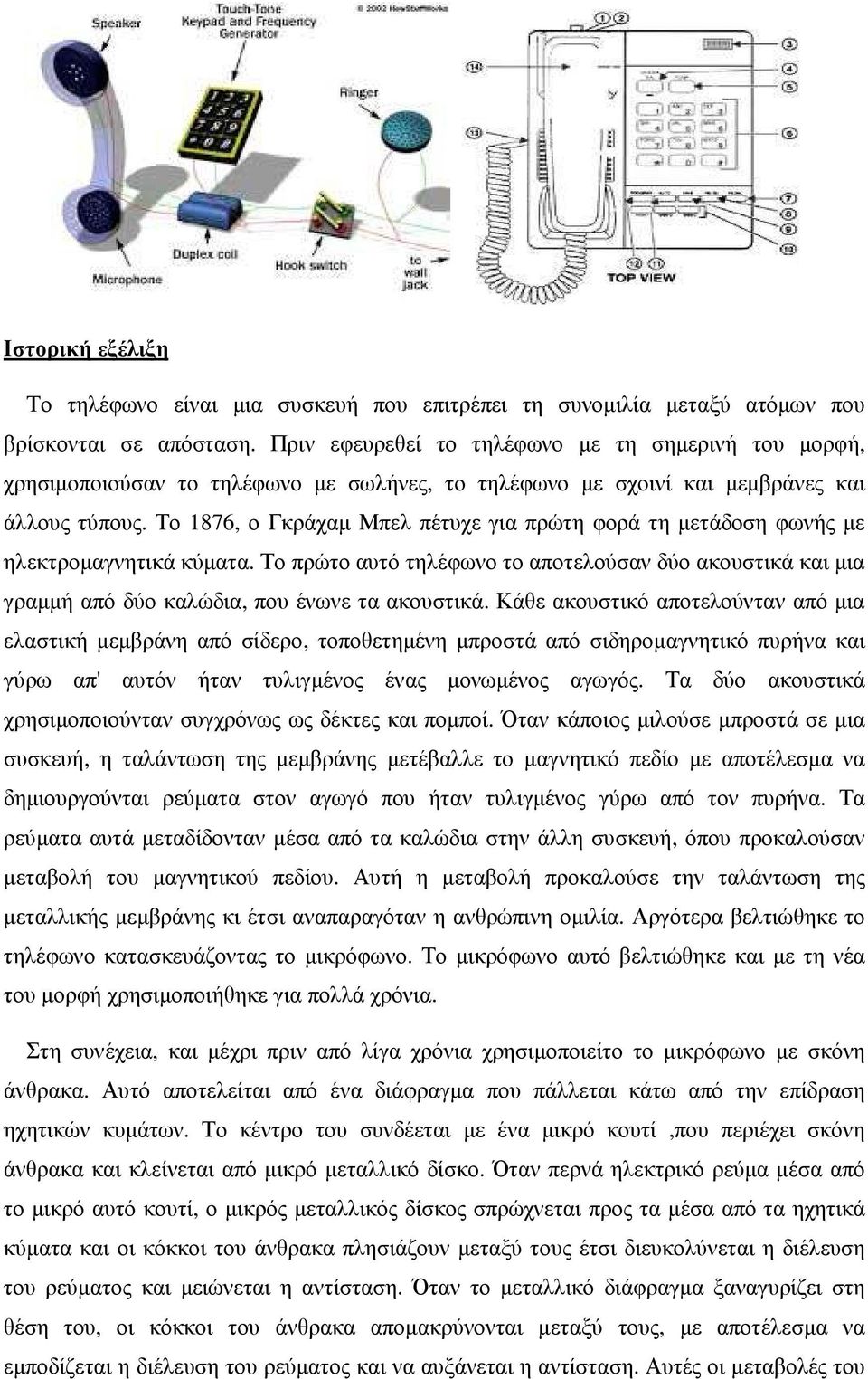 Το 1876, ο Γκράχαµ Μπελ πέτυχε για πρώτη φορά τη µετάδοση φωνής µε ηλεκτροµαγνητικά κύµατα. Το πρώτο αυτό τηλέφωνο το αποτελούσαν δύο ακουστικά και µια γραµµή από δύο καλώδια, που ένωνε τα ακουστικά.