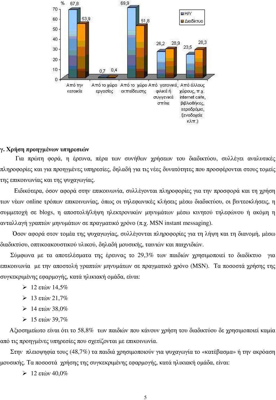 Ειδικότερα, όσον αφορά στην επικοινωνία, συλλέγονται πληροφορίες για την προσφορά και τη χρήση των νέων online τρόπων επικοινωνίας, όπως οι τηλεφωνικές κλήσεις µέσω διαδικτύου, οι βιντεοκλήσεις, η