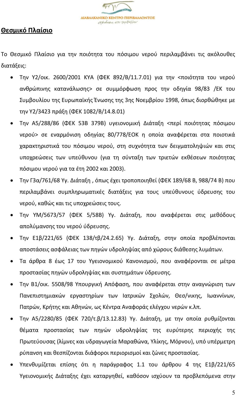 1082/Β/14.8.01) Την Α5/288/86 (ΦΕΚ 53Β 379Β) υγειονομική Διάταξη <περί ποιότητας πόσιμου νερού> σε εναρμόνιση οδηγίας 80/778/ΕΟΚ η οποία αναφέρεται στα ποιοτικά χαρακτηριστικά του πόσιμου νερού, στη