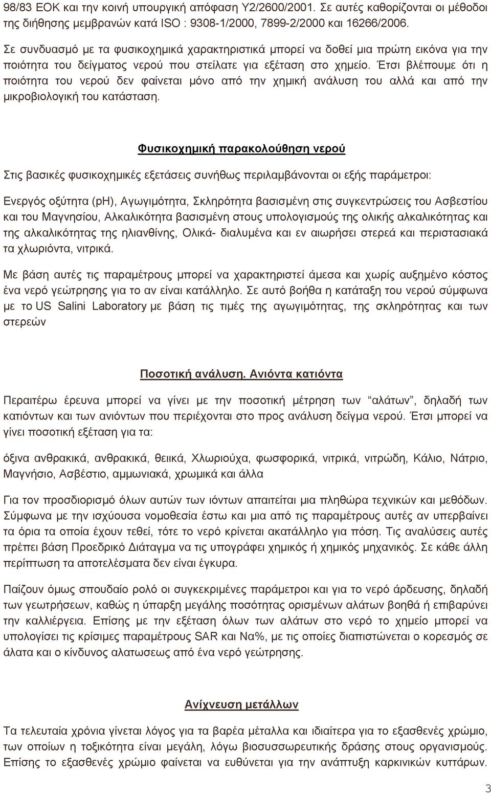 Έτσι βλέπουμε ότι η ποιότητα του νερού δεν φαίνεται μόνο από την χημική ανάλυση του αλλά και από την μικροβιολογική του κατάσταση.