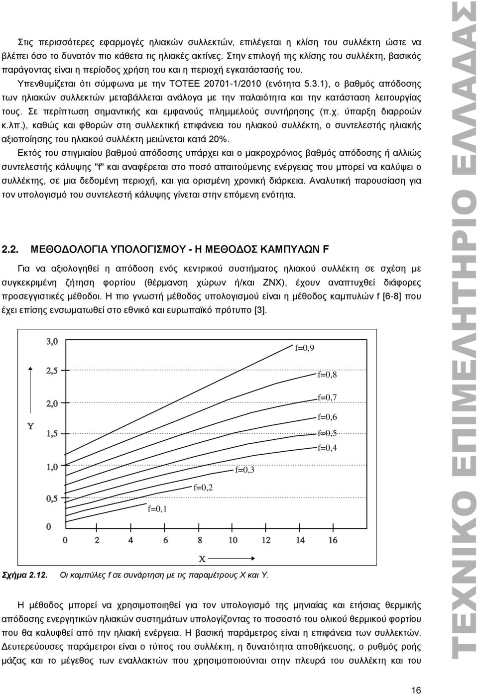 1), ο βαθμός απόδοσης των ηλιακών συλλεκτών μεταβάλλεται ανάλογα με την παλαιότητα και την κατάσταση λειτουργίας τους. Σε περίπτωση σημαντικής και εμφανούς πλημμελούς συντήρησης (π.χ.