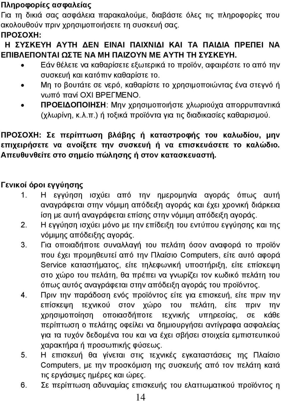 Εάν θέλετε να καθαρίσετε εξωτερικά το προϊόν, αφαιρέστε το από την συσκευή και κατόπιν καθαρίστε το. Μη το βουτάτε σε νερό, καθαρίστε το χρησιμοποιώντας ένα στεγνό ή νωπό πανί ΟΧΙ ΒΡΕΓΜΕΝΟ.