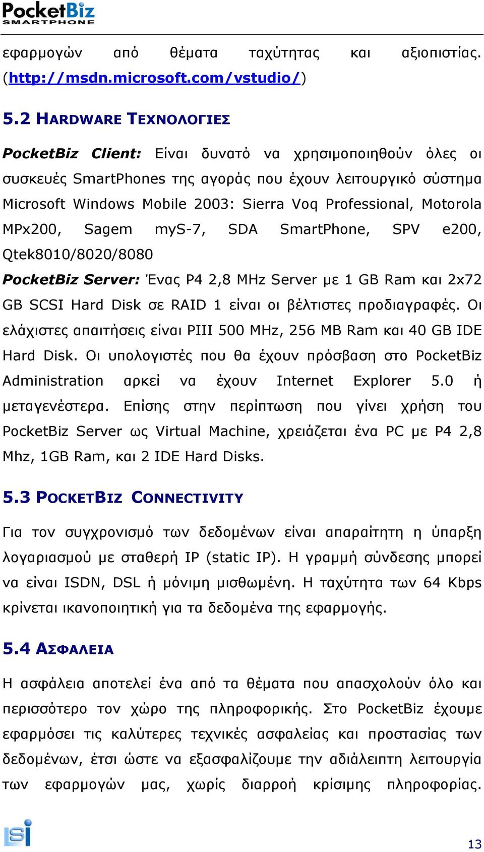 Motorola MPx200, Sagem mys-7, SDA SmartPhone, SPV e200, Qtek8010/8020/8080 PocketBiz Server: Ένας P4 2,8 MHz Server µε 1 GB Ram και 2x72 GB SCSI Hard Disk σε RAID 1 είναι οι βέλτιστες προδιαγραφές.