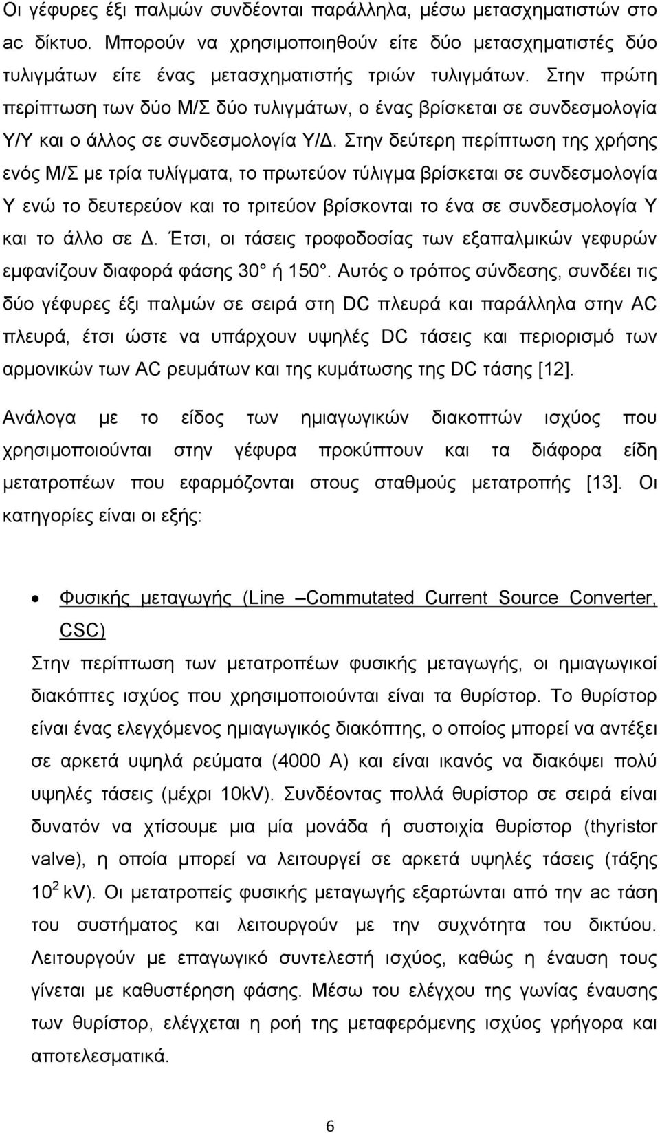 Στην δεύτερη περίπτωση της χρήσης ενός Μ/Σ με τρία τυλίγματα, το πρωτεύον τύλιγμα βρίσκεται σε συνδεσμολογία Υ ενώ το δευτερεύον και το τριτεύον βρίσκονται το ένα σε συνδεσμολογία Υ και το άλλο σε Δ.