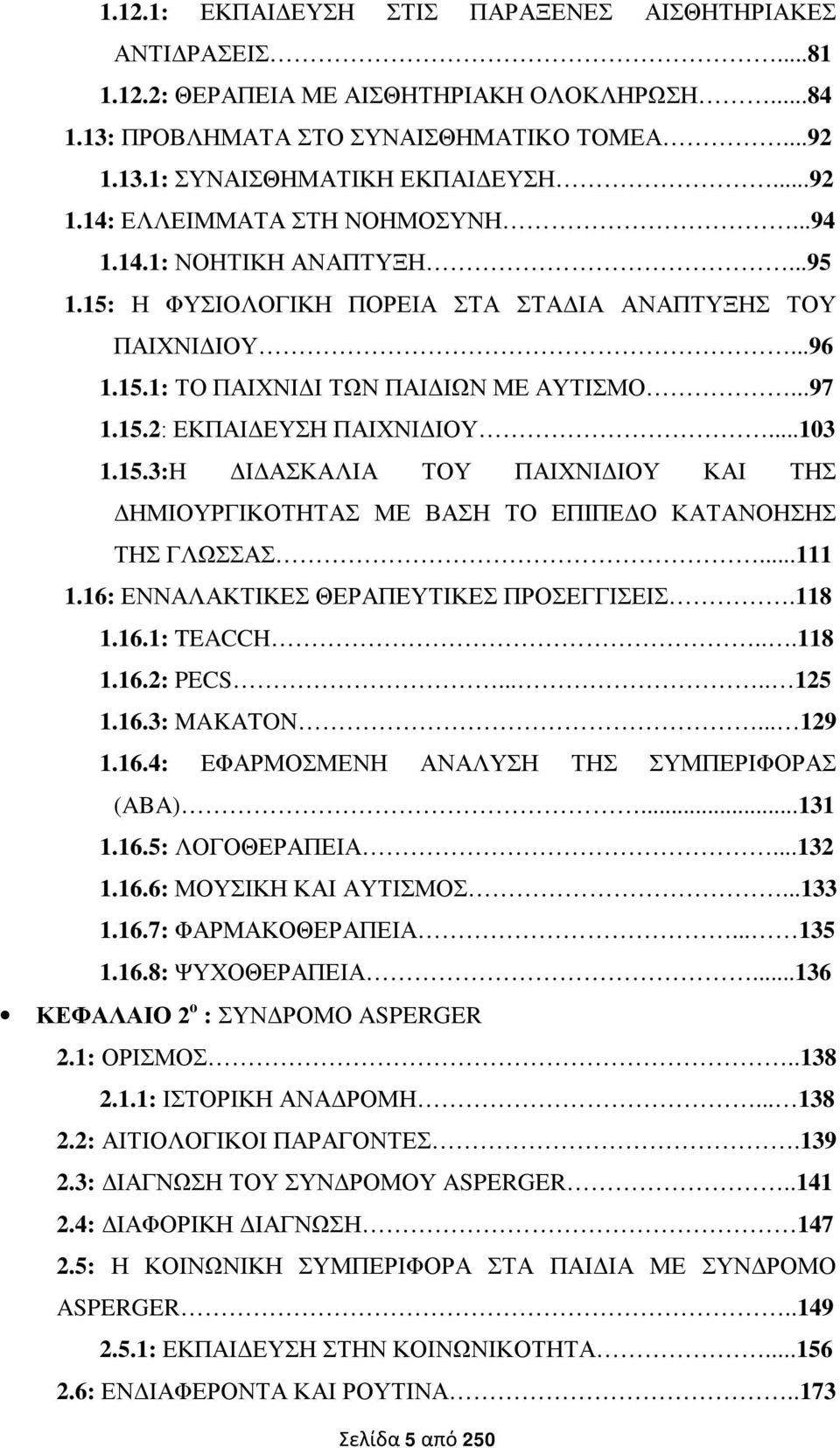 ..111 1.16: ΕΝΝΑΛΑΚΤΙΚΕΣ ΘΕΡΑΠΕΥΤΙΚΕΣ ΠΡΟΣΕΓΓΙΣΕΙΣ.118 1.16.1: TEACCH...118 1.16.2: PECS..... 125 1.16.3: MAKATON... 129 1.16.4: ΕΦΑΡΜΟΣΜΕΝΗ ΑΝΑΛΥΣΗ ΤΗΣ ΣΥΜΠΕΡΙΦΟΡΑΣ (ABA)...131 1.16.5: ΛΟΓΟΘΕΡΑΠΕΙΑ.