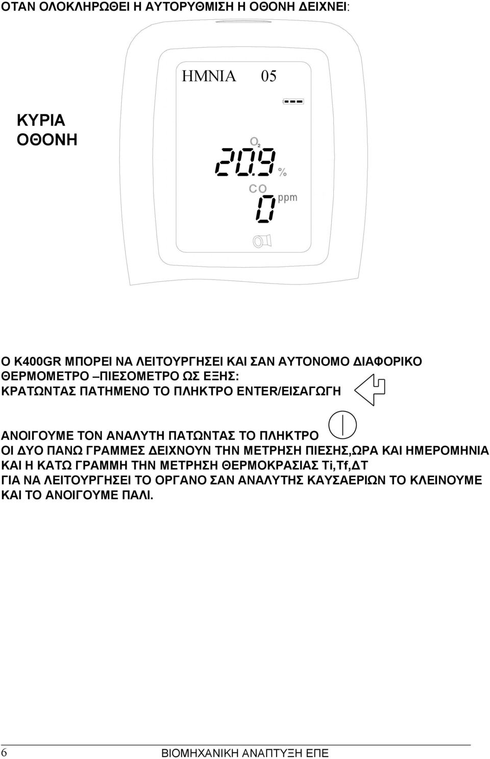 ΠΑΤΩΝΤΑΣ ΤΟ ΠΛΗΚΤΡΟ ΟΙ ΔΥΟ ΠΑΝΩ ΓΡΑΜΜΕΣ ΔΕΙΧΝΟΥΝ ΤΗΝ ΜΕΤΡΗΣΗ ΠΙΕΣΗΣ,ΩΡΑ ΚΑΙ ΗΜΕΡΟΜΗΝΙΑ ΚΑΙ Η ΚΑΤΩ ΓΡΑΜΜΗ ΤΗΝ