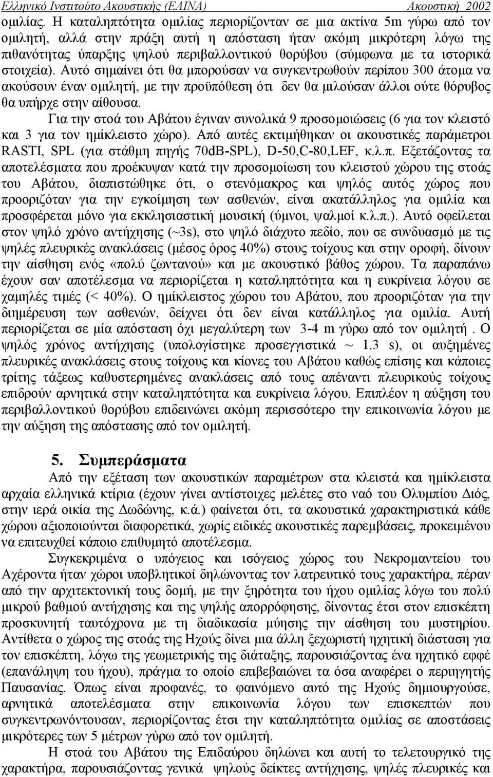µε τα ιστορικά στοιχεία). Αυτό σηµαίνει ότι θα µπορούσαν να συγκεντρωθούν περίπου 300 άτοµα να ακούσουν έναν οµιλητή, µε την προϋπόθεση ότι δεν θα µιλούσαν άλλοι ούτε θόρυβος θα υπήρχε στην αίθουσα.