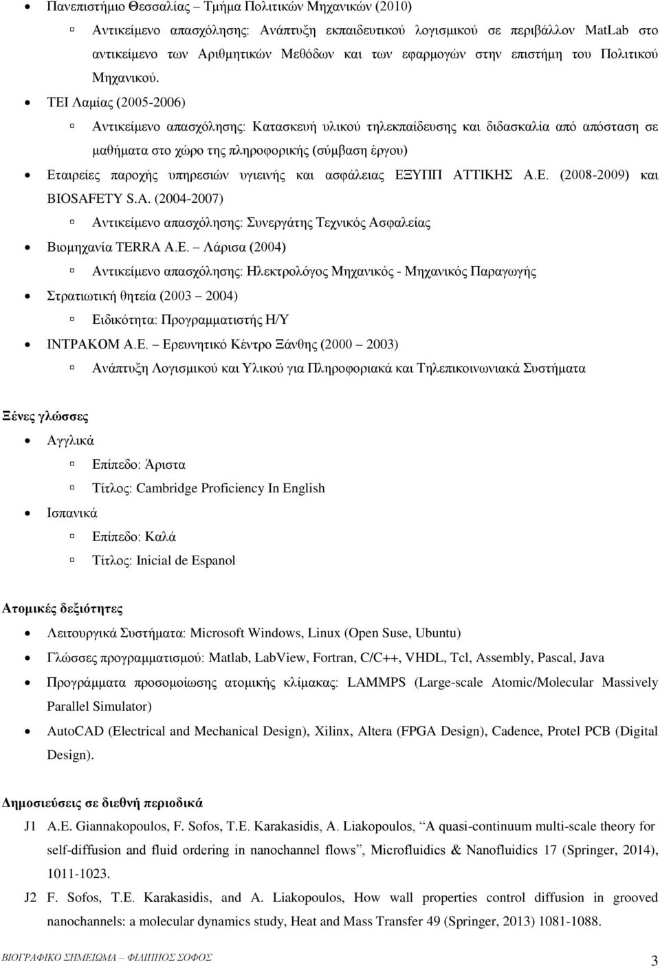 ΤΕΙ Λαμίας (2005-2006) Αντικείμενο απασχόλησης: Κατασκευή υλικού τηλεκπαίδευσης και διδασκαλία από απόσταση σε μαθήματα στο χώρο της πληροφορικής (σύμβαση έργου) Εταιρείες παροχής υπηρεσιών υγιεινής