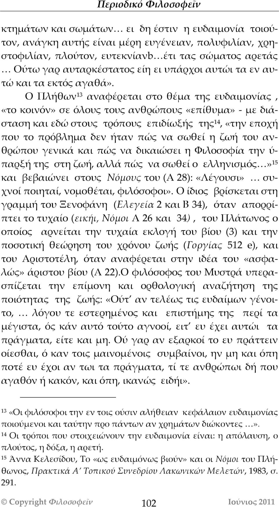 Ο Πλήθων 13 αναφέρεται στο θέμα της ευδαιμονίας, «το κοινόν» σε όλους τους ανθρώπους «επίθυμα» - με διάσταση και εδώ στους τρόπους επιδίωξής της 14, «την εποχή που το πρόβλημα δεν ήταν πώς να σωθεί η