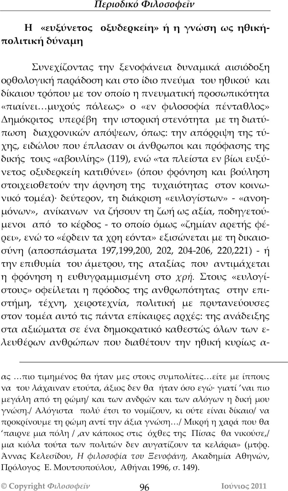έπλασαν οι άνθρωποι και πρόφασης της δικής τους «αβουλίης» (119), ενώ «τα πλείστα εν βίωι ευξύνετος οξυδερκείη κατιθύνει» (όπου φρόνηση και βούληση στοιχειοθετούν την άρνηση της τυχαιότητας στον