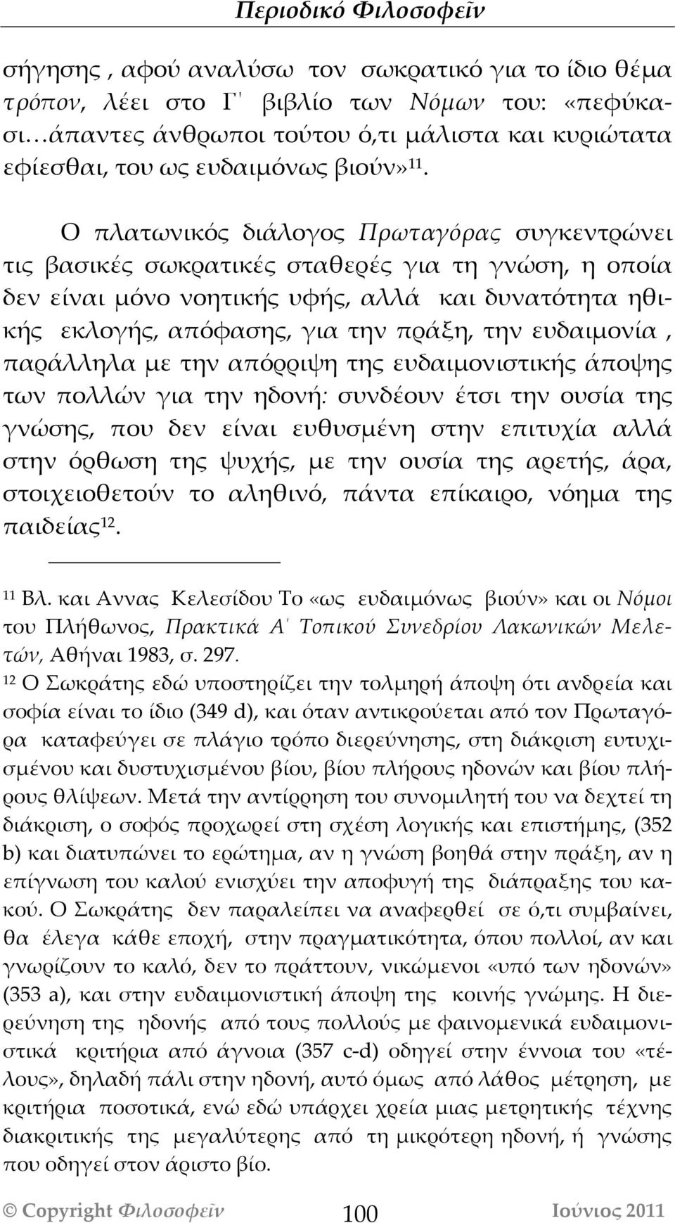 ευδαιμονία, παράλληλα με την απόρριψη της ευδαιμονιστικής άποψης των πολλών για την ηδονή: συνδέουν έτσι την ουσία της γνώσης, που δεν είναι ευθυσμένη στην επιτυχία αλλά στην όρθωση της ψυχής, με την