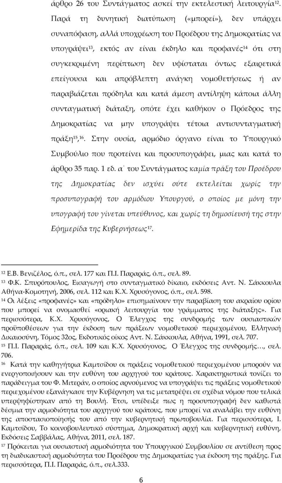 υφίσταται όντως εξαιρετικά επείγουσα και απρόβλεπτη ανάγκη νομοθετήσεως ή αν παραβιάζεται πρόδηλα και κατά άμεση αντίληψη κάποια άλλη συνταγματική διάταξη, οπότε έχει καθήκον ο Πρόεδρος της