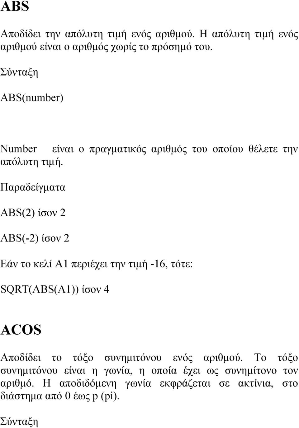 Παραδείγματα ABS(2) ίσον 2 ABS(-2) ίσον 2 Εάν το κελί A1 περιέχει την τιμή -16, τότε: SQRT(ABS(A1)) ίσον 4 ACOS Αποδίδει το