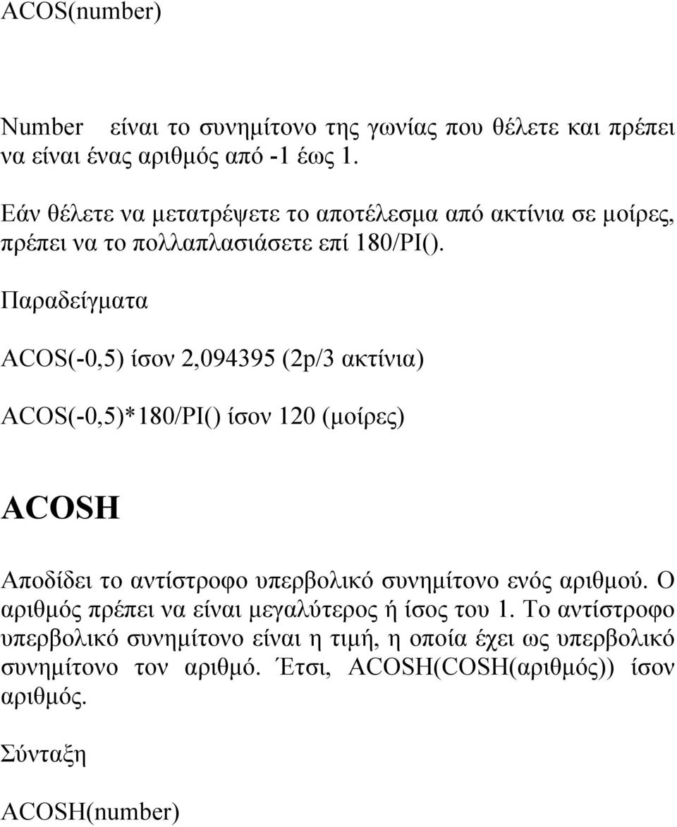 Παραδείγματα ACOS(-0,5) ίσον 2,094395 (2p/3 ακτίνια) ACOS(-0,5)*180/PI() ίσον 120 (μοίρες) ACOSH Αποδίδει το αντίστροφο υπερβολικό συνημίτονο