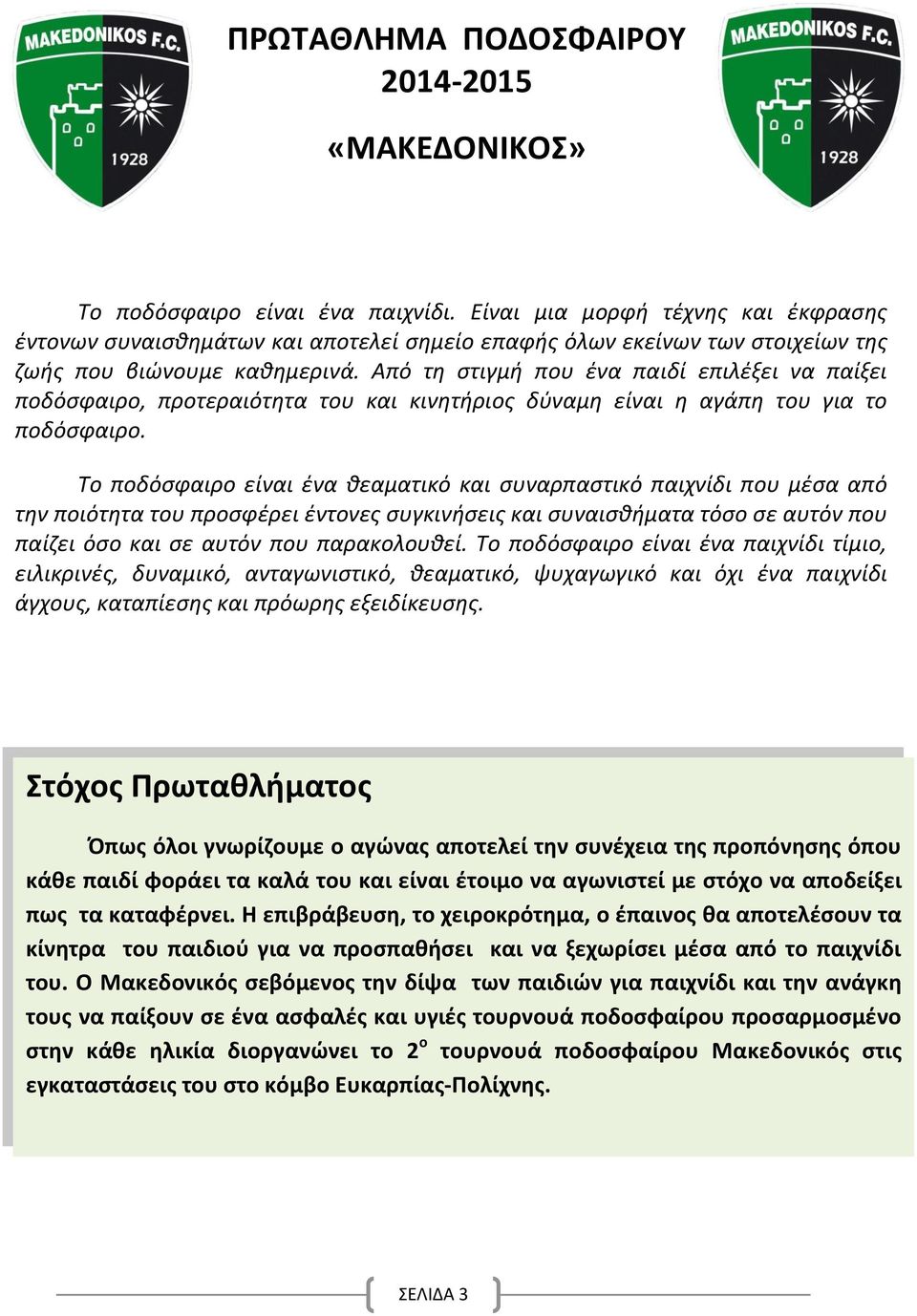 Από τη στιγμή που ένα παιδί επιλέξει να παίξει ποδόσφαιρο, προτεραιότητα του και κινητήριος δύναμη είναι η αγάπη του για το ποδόσφαιρο.
