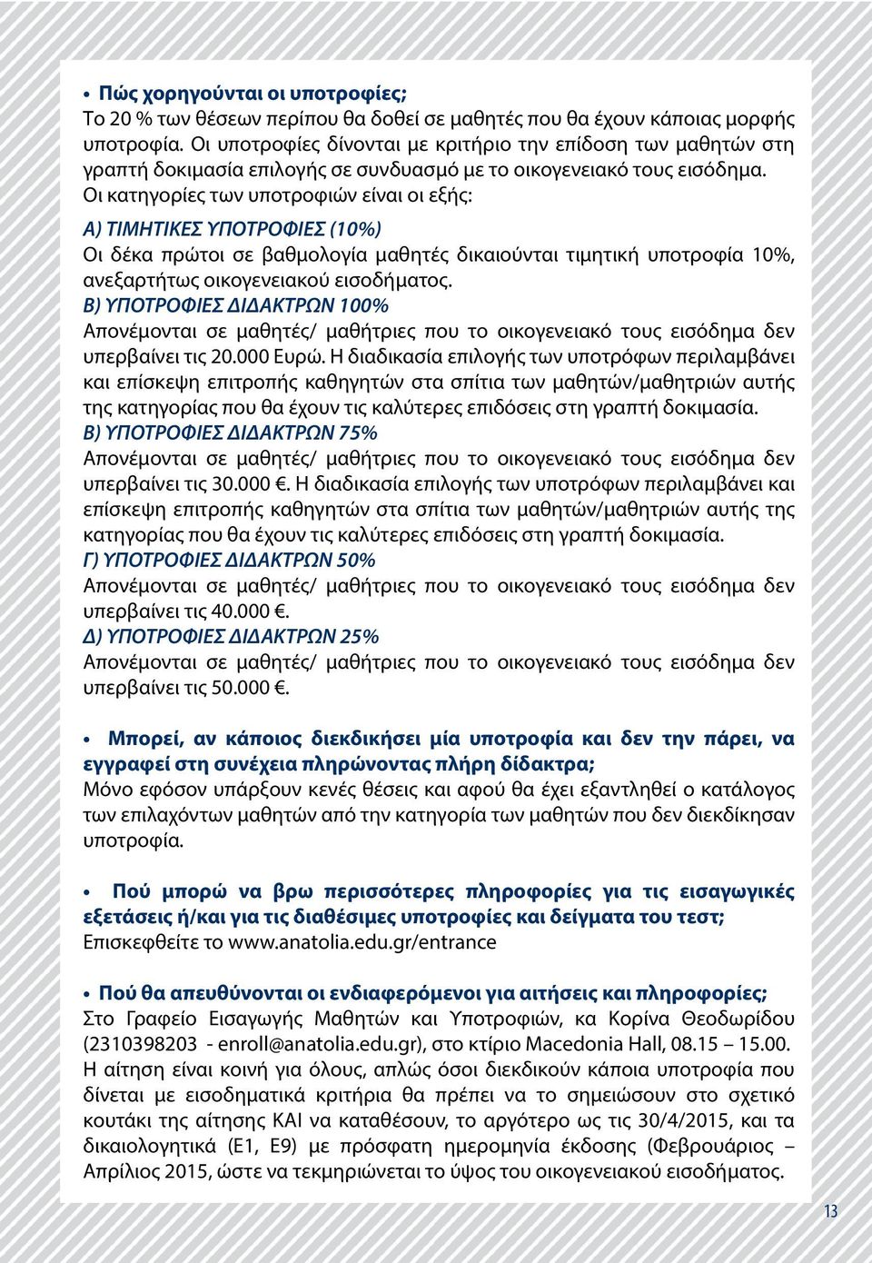 Οι κατηγορίες των υποτροφιών είναι οι εξής: Α) ΤΙΜΗΤΙΚΕΣ ΥΠΟΤΡΟΦΙΕΣ (10%) Οι δέκα πρώτοι σε βαθμολογία μαθητές δικαιούνται τιμητική υποτροφία 10%, ανεξαρτήτως οικογενειακού εισοδήματος.