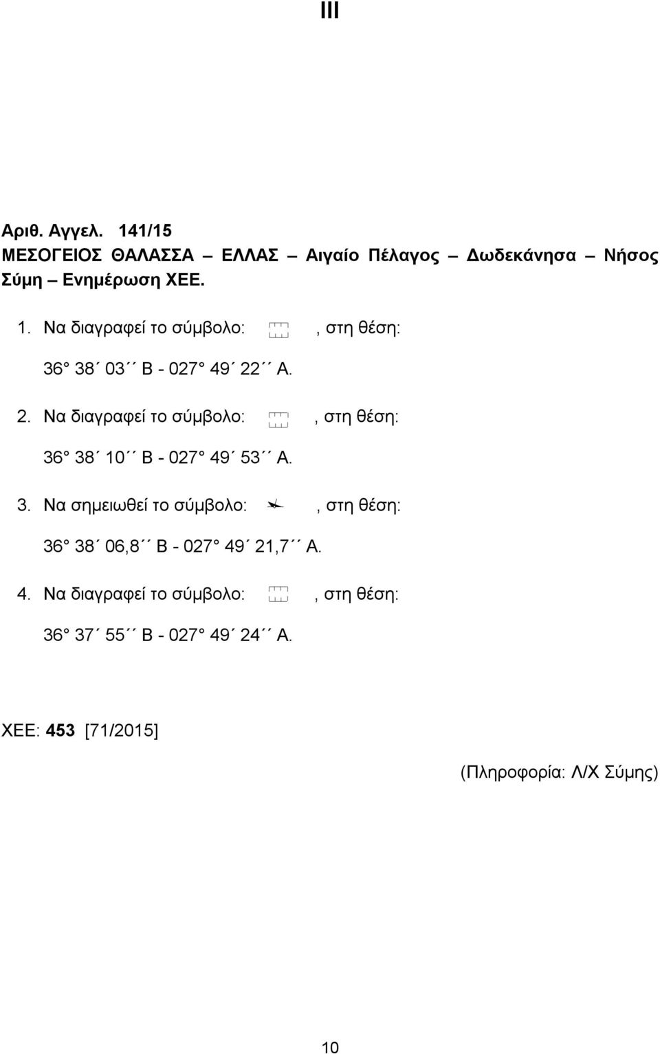 38 10 B - 027 49 53 A. 3. Να σημειωθεί το σύμβολο:, στη θέση: 36 38 06,8 B - 027 49 21,7 A. 4. Να διαγραφεί το σύμβολο:, στη θέση: 36 37 55 B - 027 49 24 A.