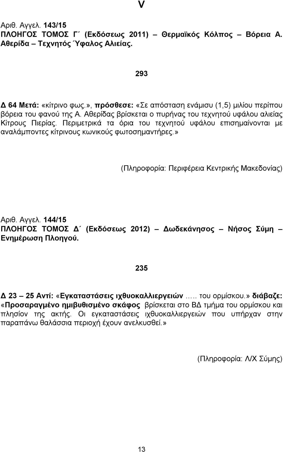 Περιμετρικά τα όρια του τεχνητού υφάλου επισημαίνονται με αναλάμποντες κίτρινους κωνικούς φωτοσημαντήρες.» (Πληροφορία: Περιφέρεια Κεντρικής Μακεδονίας) Αριθ. Αγγελ.