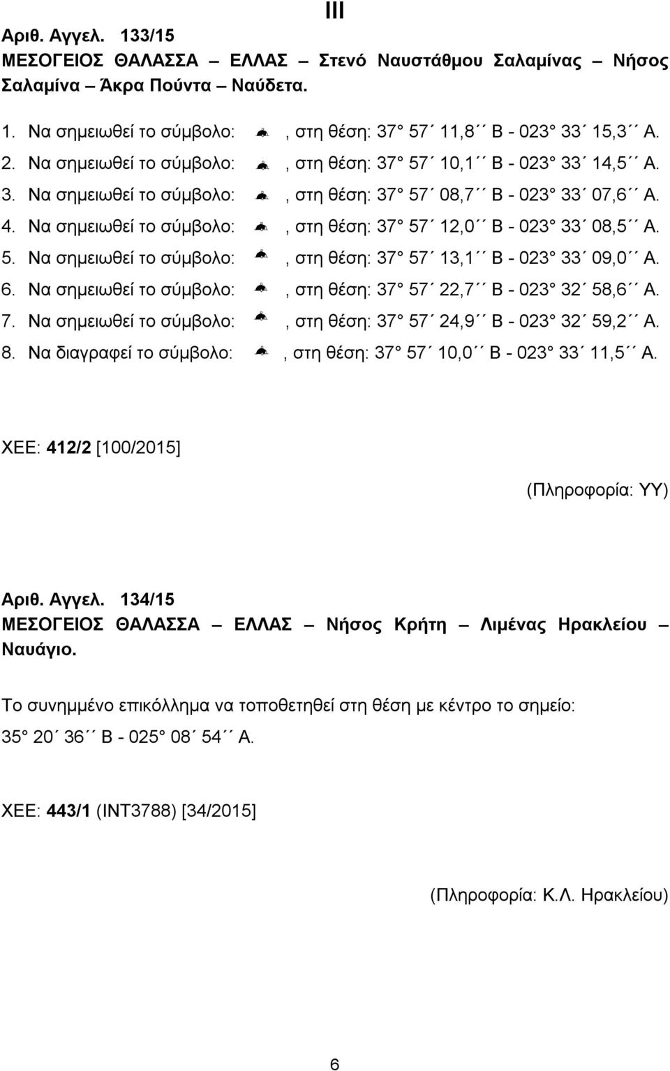 Να σημειωθεί το σύμβολο:, στη θέση: 37 57 12,0 B - 023 33 08,5 A. 5. Να σημειωθεί το σύμβολο:, στη θέση: 37 57 13,1 B - 023 33 09,0 A. 6.