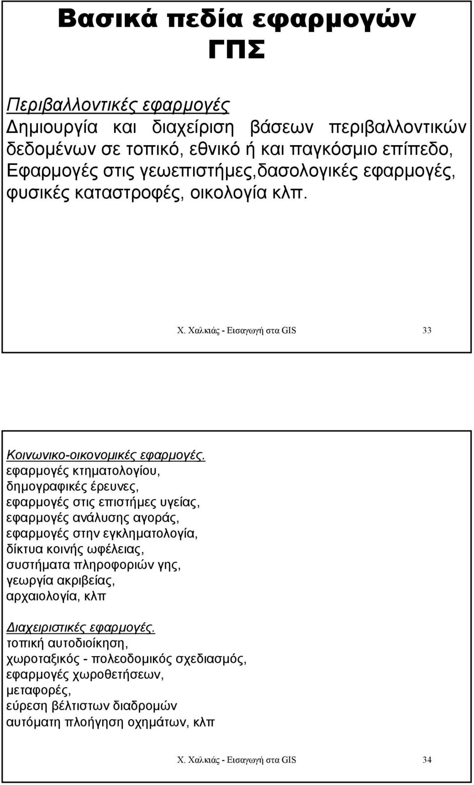 εφαρµογές κτηµατολογίου, δηµογραφικές έρευνες, εφαρµογές στις επιστήµες υγείας, εφαρµογές ανάλυσης αγοράς, εφαρµογές στην εγκληµατολογία, δίκτυα κοινής ωφέλειας, συστήµατα πληροφοριών