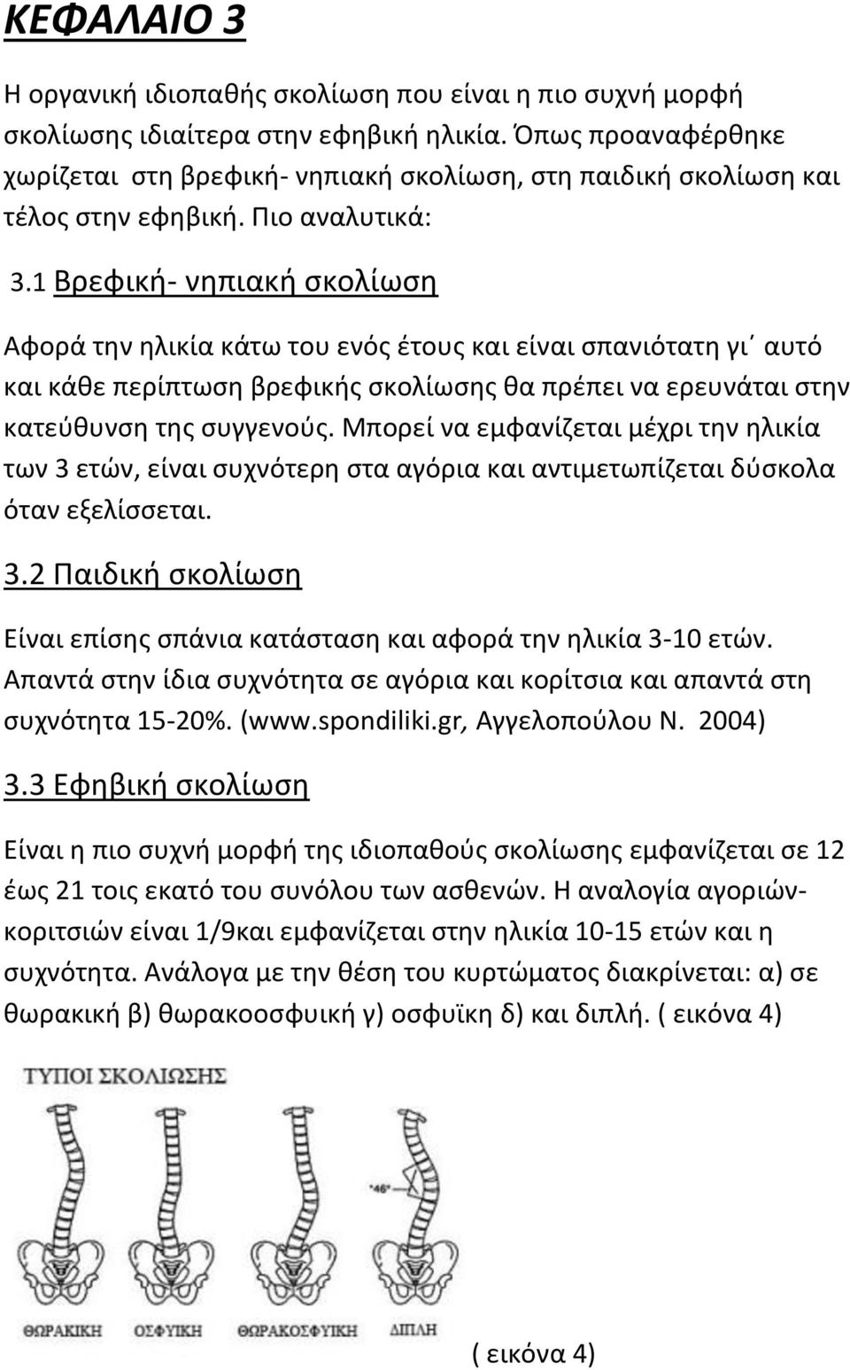 1 Βρεφική- νηπιακή σκολίωση Αφορά την ηλικία κάτω του ενός έτους και είναι σπανιότατη γι αυτό και κάθε περίπτωση βρεφικής σκολίωσης θα πρέπει να ερευνάται στην κατεύθυνση της συγγενούς.