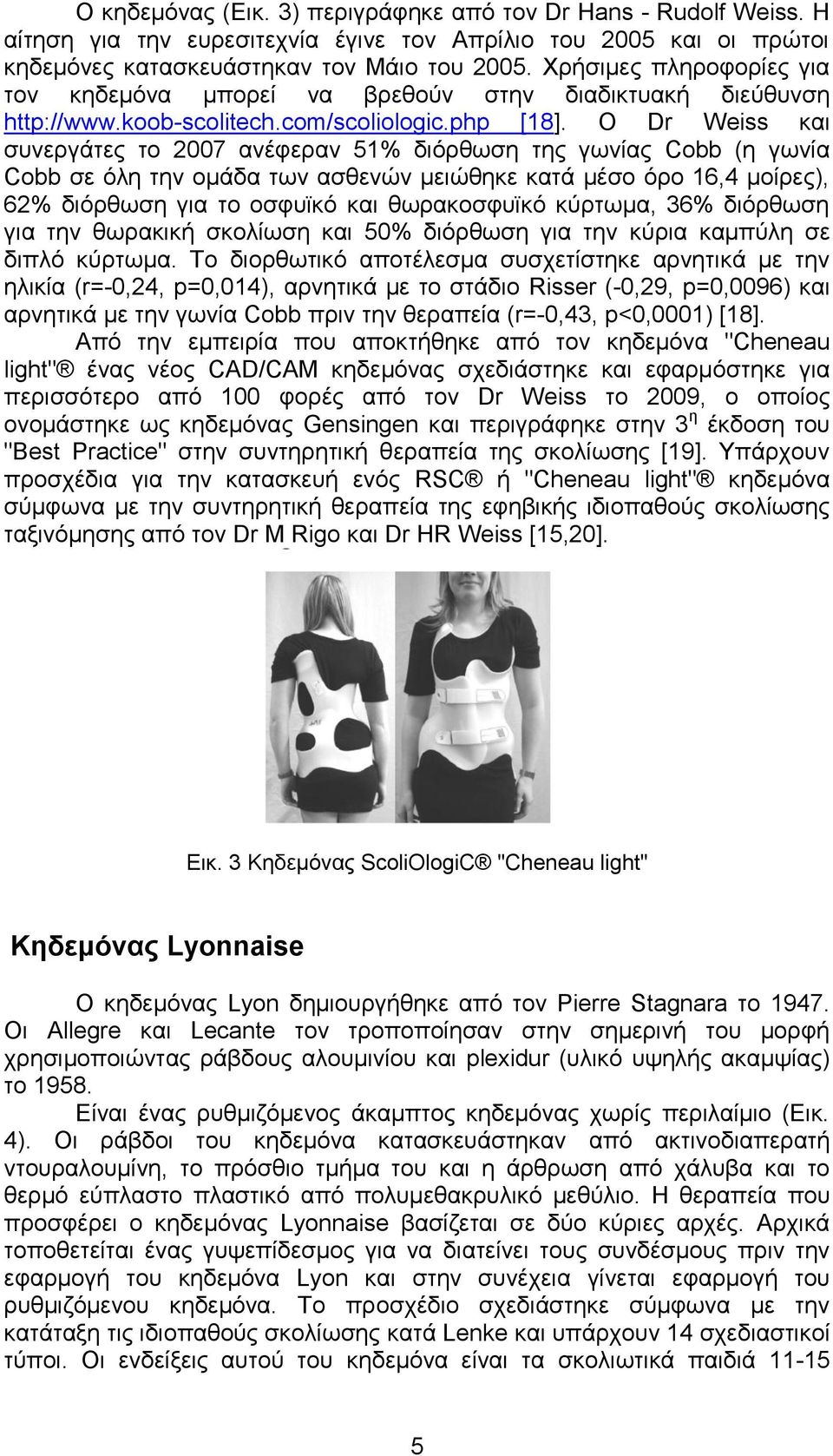 Ο Dr Weiss και συνεργάτες το 2007 ανέφεραν 51% διόρθωση της γωνίας Cobb (η γωνία Cobb σε όλη την ομάδα των ασθενών μειώθηκε κατά μέσο όρο 16,4 μοίρες), 62% διόρθωση για το οσφυϊκό και θωρακοσφυϊκό