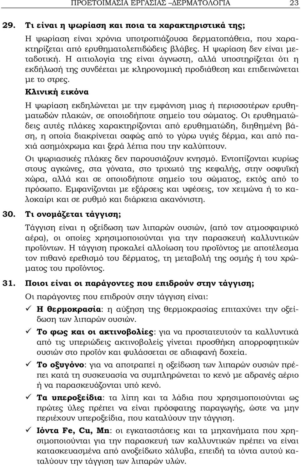 Κλινική εικόνα Η ψωρίαση εκδηλώνεται με την εμφάνιση μιας ή περισσοτέρων ερυθηματωδών πλακών, σε οποιοδήποτε σημείο του σώματος.