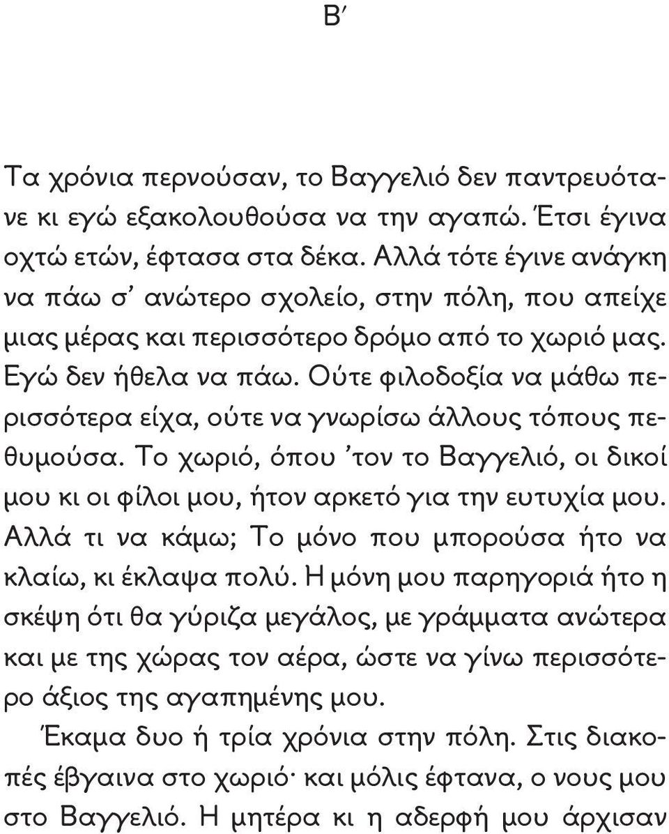 Ούτε φιλοδοξία να μάθω περισσότερα είχα, ούτε να γνωρίσω άλλους τόπους πεθυμούσα. Το χωριό, όπου τον το Βαγγελιό, οι δικοί μου κι οι φίλοι μου, ήτον αρκετό για την ευτυχία μου.