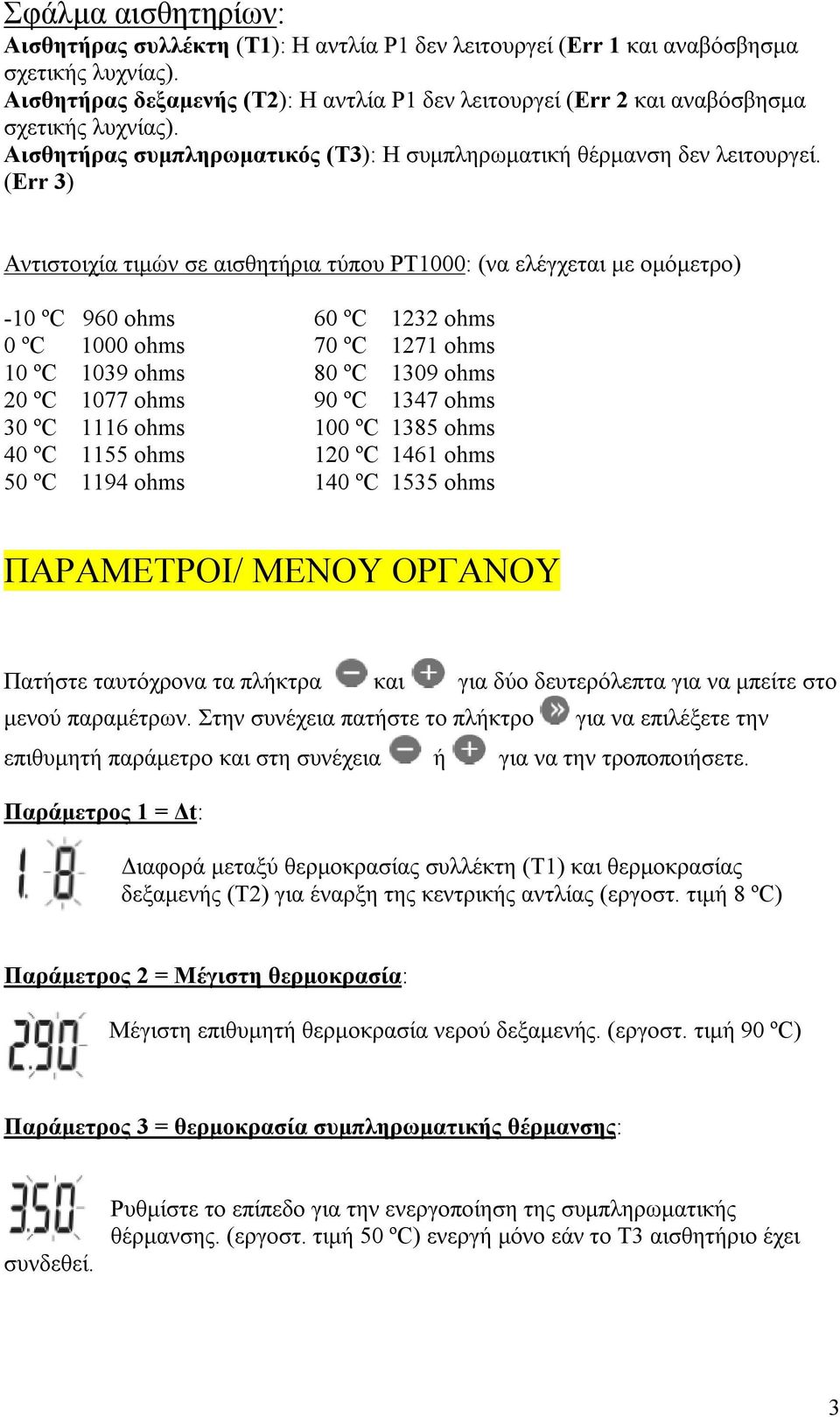 (Err 3) Αντιστοιχία τιμών σε αισθητήρια τύπου PT1000: (να ελέγχεται με ομόμετρο) -10 ºC 960 ohms 60 ºC 1232 ohms 0 ºC 1000 ohms 70 ºC 1271 ohms 10 ºC 1039 ohms 80 ºC 1309 ohms 20 ºC 1077 ohms 90 ºC