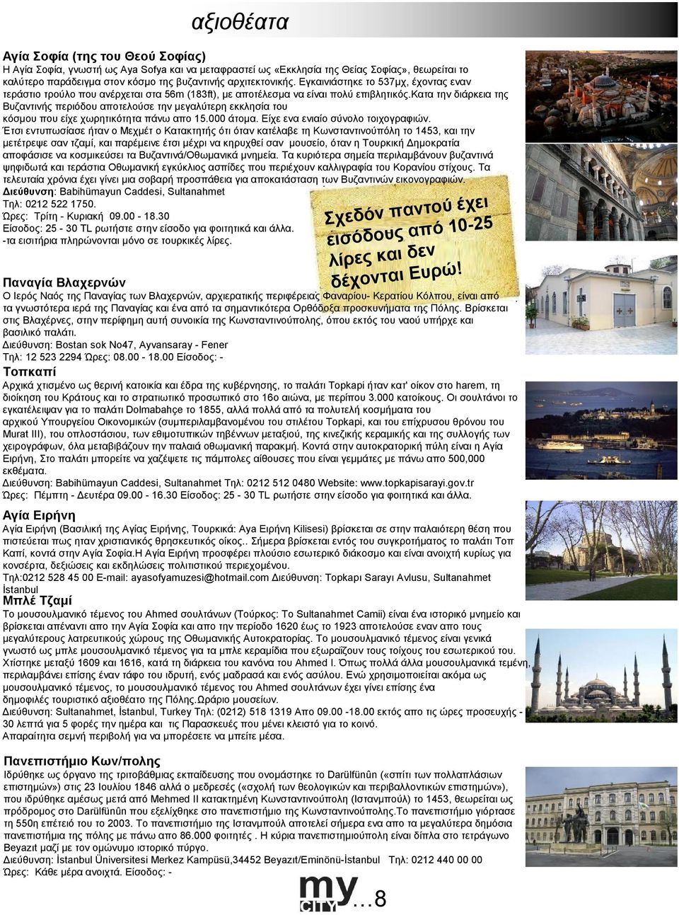 κατα την διάρκεια της Βυζαντινής περιόδου αποτελούσε την µεγαλύτερη εκκλησία του κόσµου που είχε χωρητικότητα πάνω απο 15.000 άτοµα. Είχε ενα ενιαίο σύνολο τοιχογραφιών.