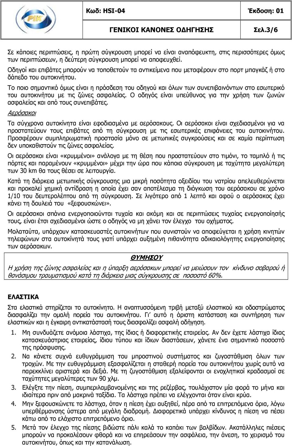 Το ποιο σημαντικό όμως είναι η πρόσδεση του οδηγού και όλων των συνεπιβαινόντων στο εσωτερικό του αυτοκινήτου με τις ζώνες ασφαλείας.