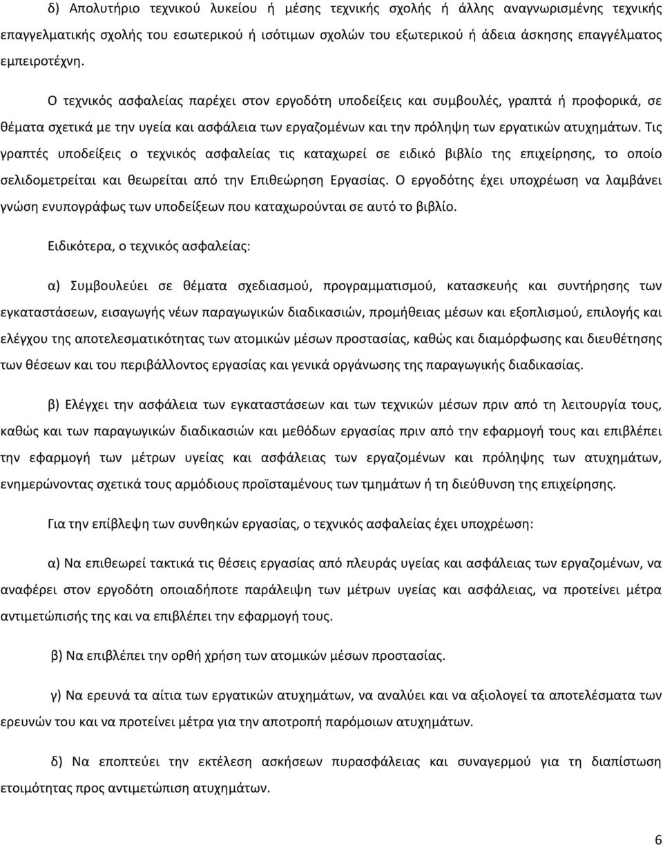 Τις γραπτές υποδείξεις ο τεχνικός ασφαλείας τις καταχωρεί σε ειδικό βιβλίο της επιχείρησης, το οποίο σελιδομετρείται και θεωρείται από την Επιθεώρηση Εργασίας.