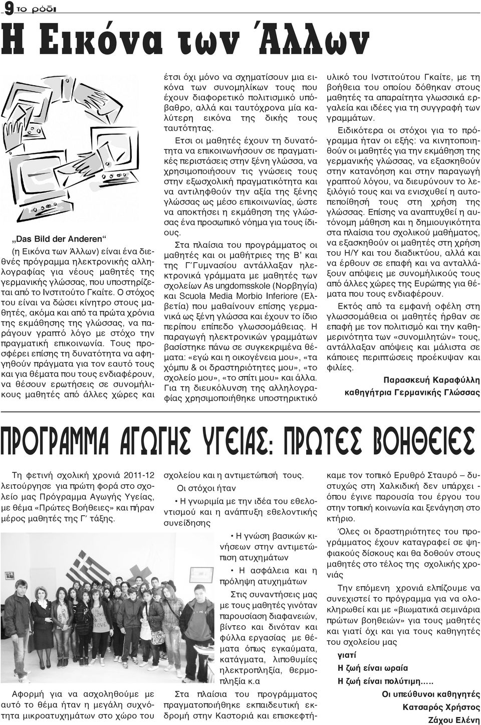 Τους προσφέρει επίσης τη δυνατότητα να αφηγηθούν πράγματα για τον εαυτό τους και για θέματα που τους ενδιαφέρουν, να θέσουν ερωτήσεις σε συνομήλικους μαθητές από άλλες χώρες και έτσι όχι μόνο να