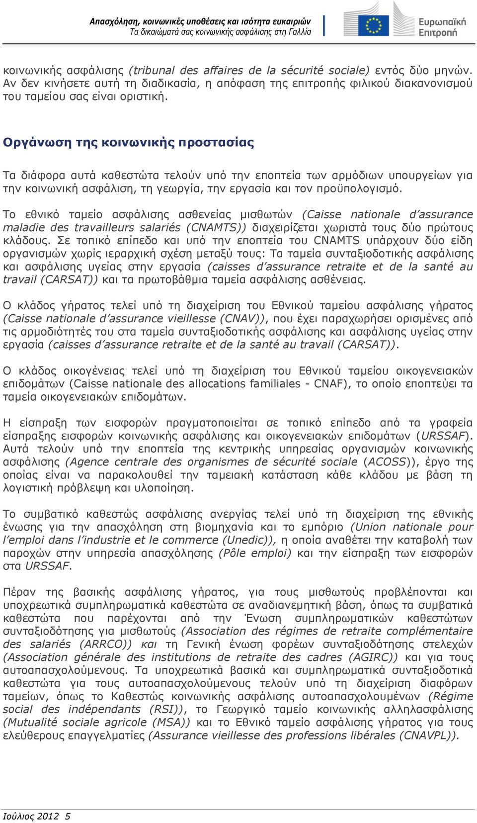 Το εθνικό ταμείο ασφάλισης ασθενείας μισθωτών (Caisse nationale d assurance maladie des travailleurs salariés (CNAMTS)) διαχειρίζεται χωριστά τους δύο πρώτους κλάδους.
