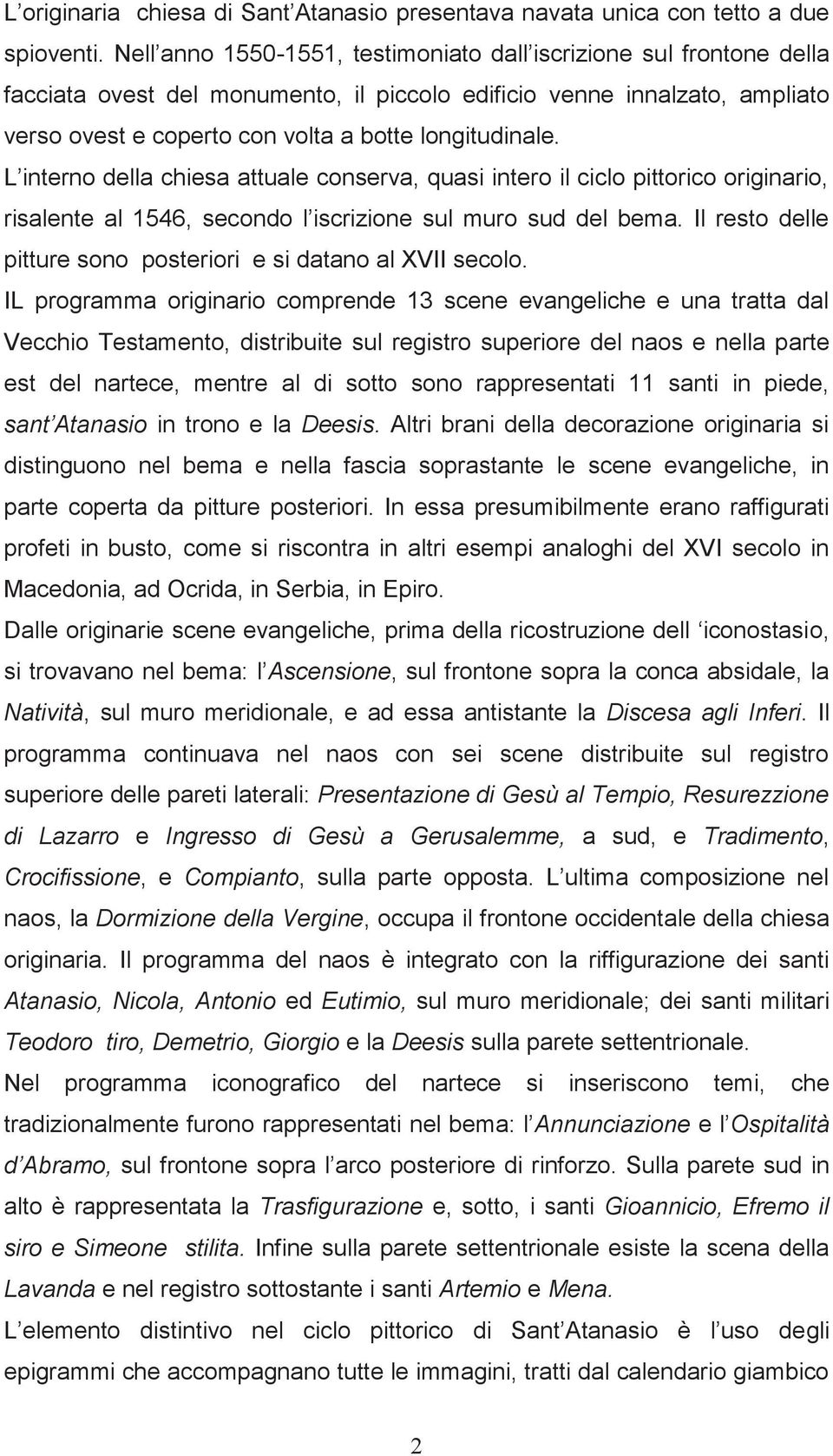 L interno della chiesa attuale conserva, quasi intero il ciclo pittorico originario, risalente al 1546, secondo l iscrizione sul muro sud del bema.