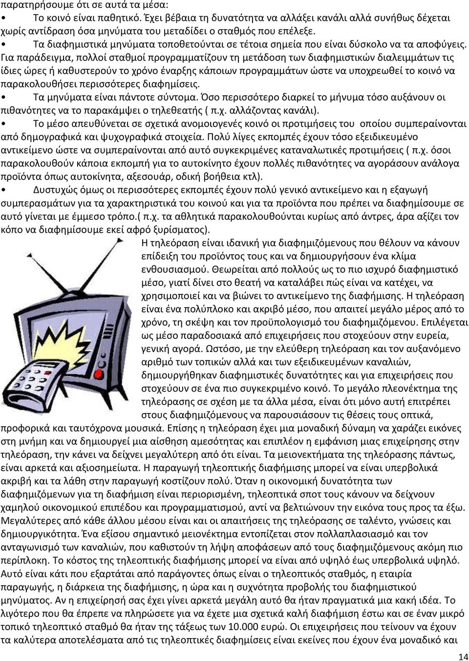 Για παράδειγμα, πολλοί σταθμοί προγραμματίζουν τη μετάδοση των διαφημιστικών διαλειμμάτων τις ίδιες ώρες ή καθυστερούν το χρόνο έναρξης κάποιων προγραμμάτων ώστε να υποχρεωθεί το κοινό να