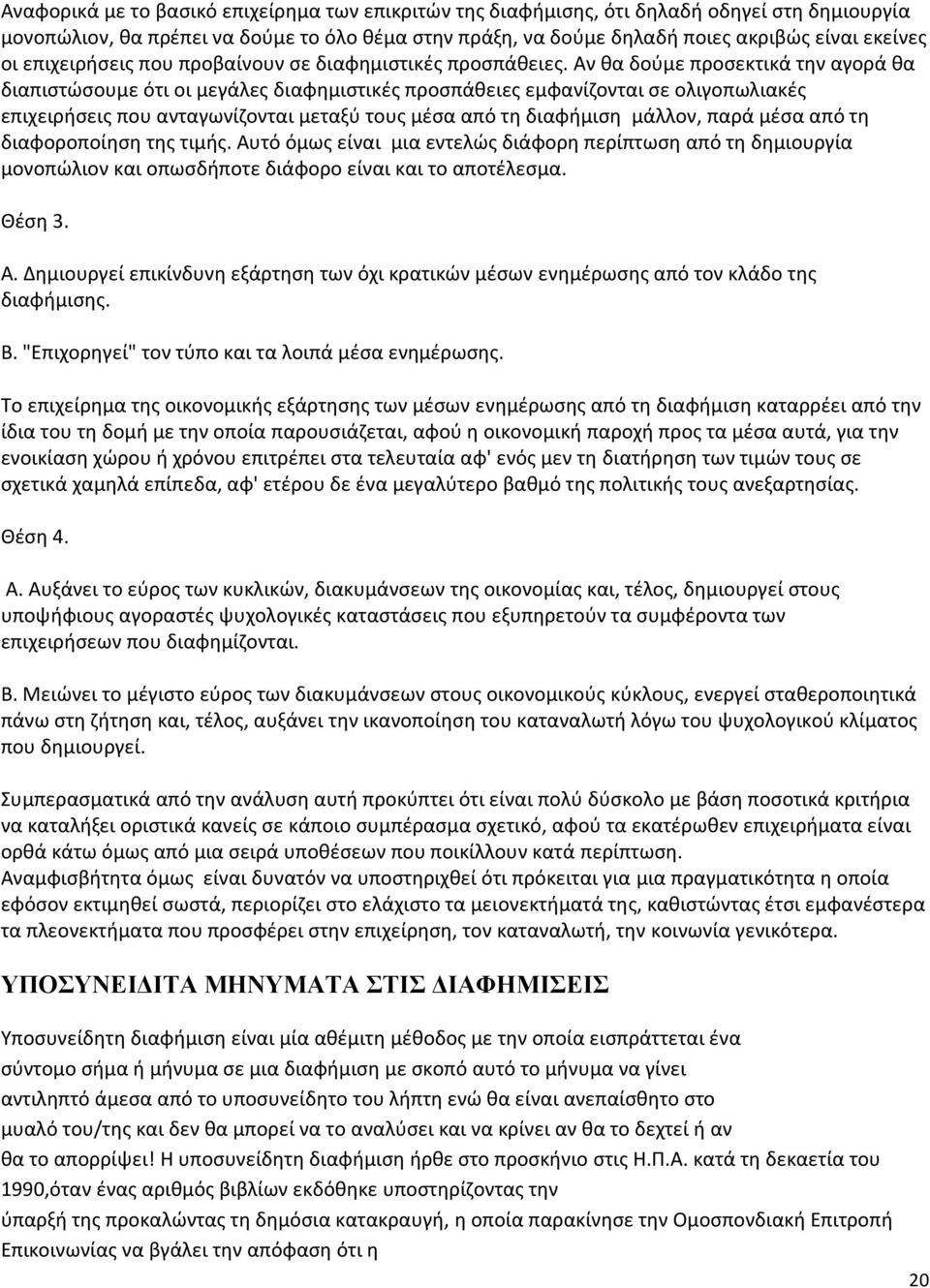 Αν θα δούμε προσεκτικά την αγορά θα διαπιστώσουμε ότι οι μεγάλες διαφημιστικές προσπάθειες εμφανίζονται σε ολιγοπωλιακές επιχειρήσεις που ανταγωνίζονται μεταξύ τους μέσα από τη διαφήμιση μάλλον, παρά