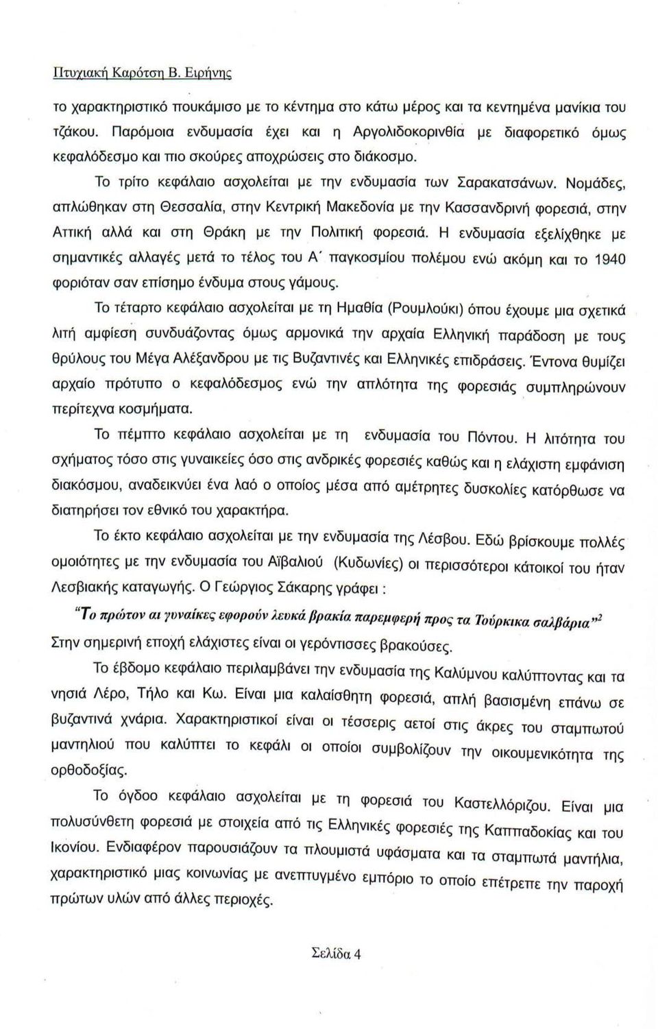 Νομάδες, απλώθηκαν στη Θεσσαλία, στην Κεντρική Μακεδονία με την Κασσανδρινή φορεσιά, στην Αττική αλλά και στη Θράκη με την. Πολιτική φορεσιά.