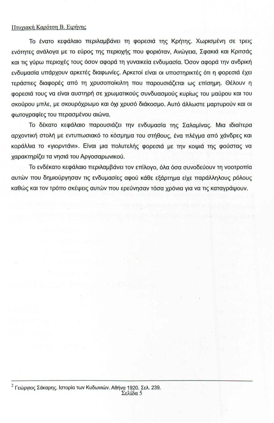 Όσον αφορά την ανδρική ενδυμασία υπάρχουν αρκετές διαφωνίες. Αρκετοί είναι οι υποστηρικτές ότι η φορεσιά έχει τεράστιες διαφορές από τη χρυσοποίκιλτη που παρουσιάζεται ως επίσημη.