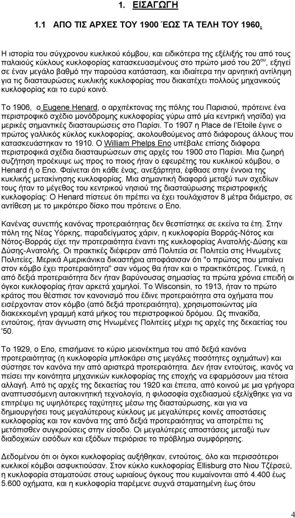 κατάσταση, και ιδιαίτερα την αρνητική αντίληψη για τις διασταυρώσεις κυκλικής κυκλοφορίας που διακατέχει πολλούς µηχανικούς κυκλοφορίας και το ευρύ κοινό.