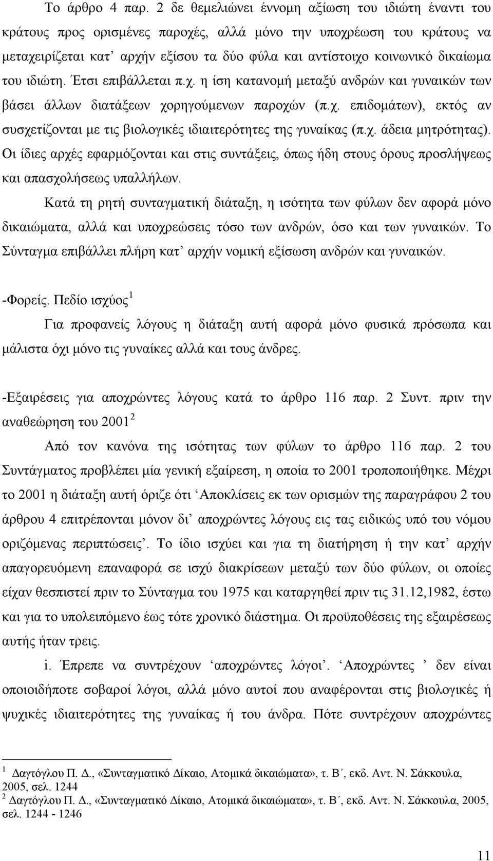 δικαίωμα του ιδιώτη. Έτσι επιβάλλεται π.χ. η ίση κατανομή μεταξύ ανδρών και γυναικών των βάσει άλλων διατάξεων χορηγούμενων παροχών (π.χ. επιδομάτων), εκτός αν συσχετίζονται με τις βιολογικές ιδιαιτερότητες της γυναίκας (π.