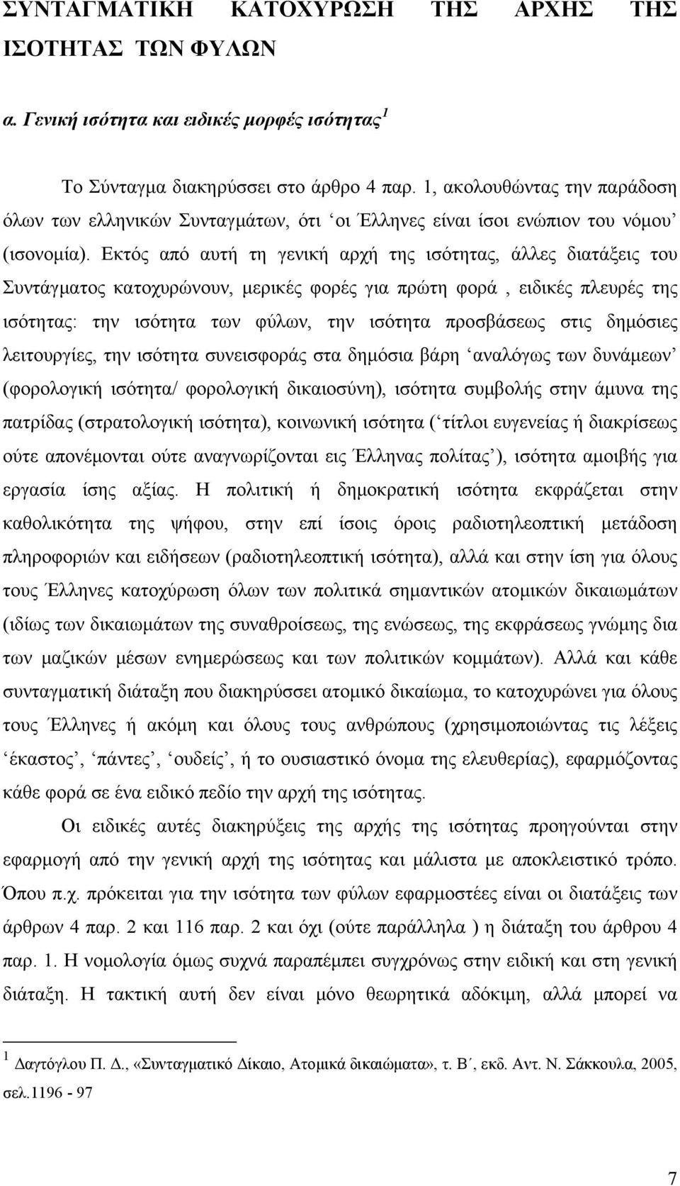 Εκτός από αυτή τη γενική αρχή της ισότητας, άλλες διατάξεις του Συντάγματος κατοχυρώνουν, μερικές φορές για πρώτη φορά, ειδικές πλευρές της ισότητας: την ισότητα των φύλων, την ισότητα προσβάσεως