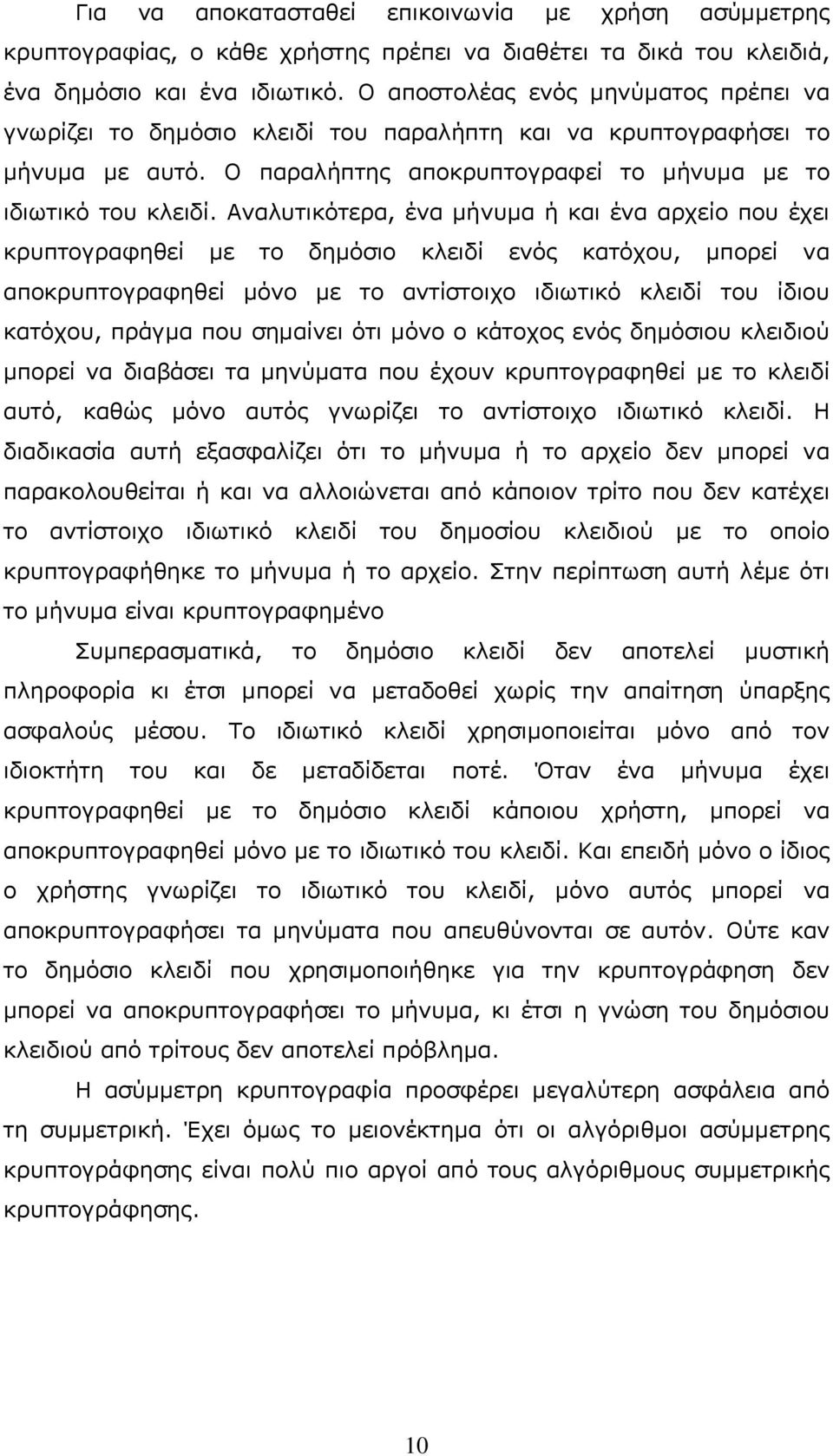 Αναλυτικότερα, ένα μήνυμα ή και ένα αρχείο που έχει κρυπτογραφηθεί με το δημόσιο κλειδί ενός κατόχου, μπορεί να αποκρυπτογραφηθεί μόνο με το αντίστοιχο ιδιωτικό κλειδί του ίδιου κατόχου, πράγμα που