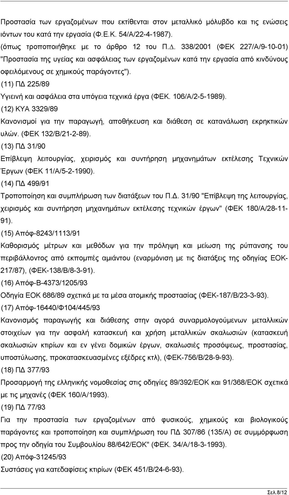 (11) ΠΔ 225/89 Υγιεινή και ασφάλεια στα υπόγεια τεχνικά έργα (ΦΕΚ. 106/Α/2-5-1989). (12) ΚΥΑ 3329/89 Κανονισμοί για την παραγωγή, αποθήκευση και διάθεση σε κατανάλωση εκρηκτικών υλών.