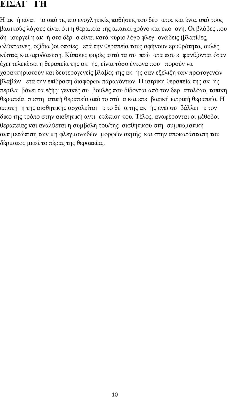 Κάποιες φορές αυτά τα συμπτώματα που εμφανίζονται όταν έχει τελειώσει η θεραπεία της ακμής, είναι τόσο έντονα που μπορούν να χαρακτηριστούν και δευτερογενείς βλάβες της ακμής σαν εξέλιξη των