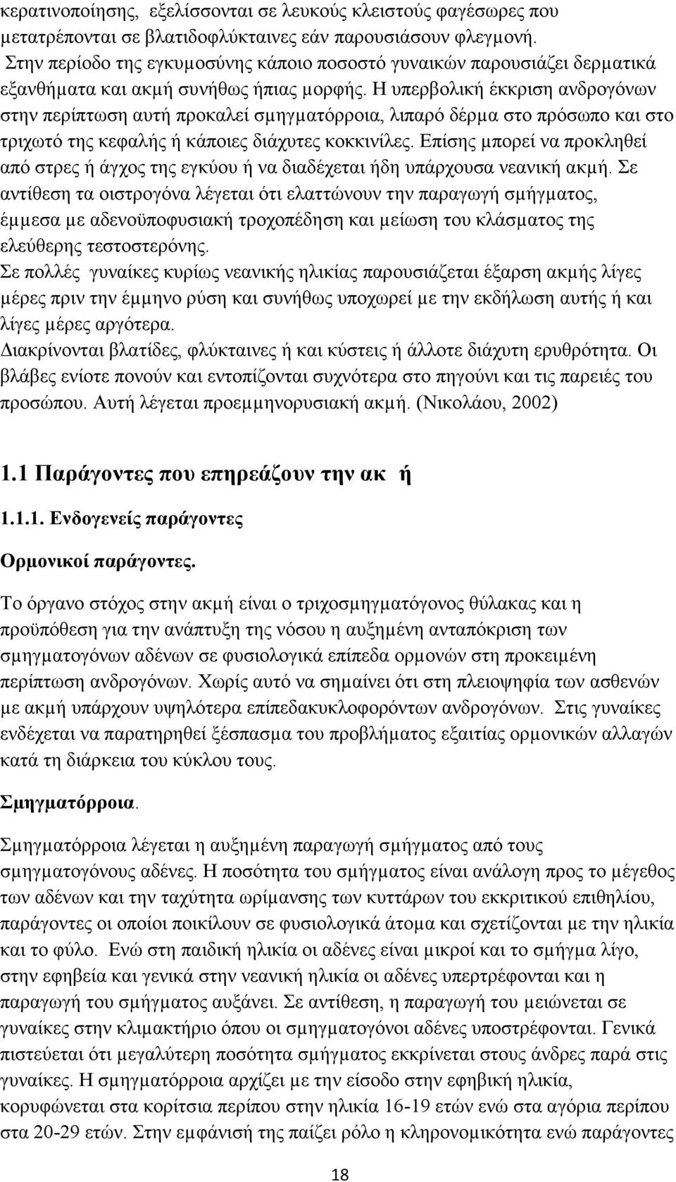 Η υπερβολική έκκριση ανδρογόνων στην περίπτωση αυτή προκαλεί σµηγµατόρροια, λιπαρό δέρµα στο πρόσωπο και στο τριχωτό της κεφαλής ή κάποιες διάχυτες κοκκινίλες.